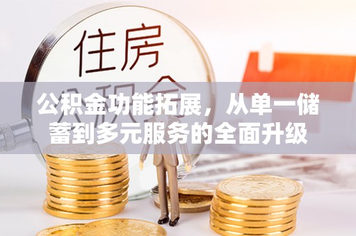 四湖公积金功能拓展，从单一储蓄到多元服务的全面升级