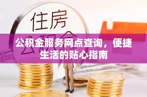 四湖公积金服务网点查询，便捷生活的贴心指南
