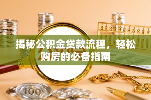 四湖揭秘公积金贷款流程，轻松购房的必备指南