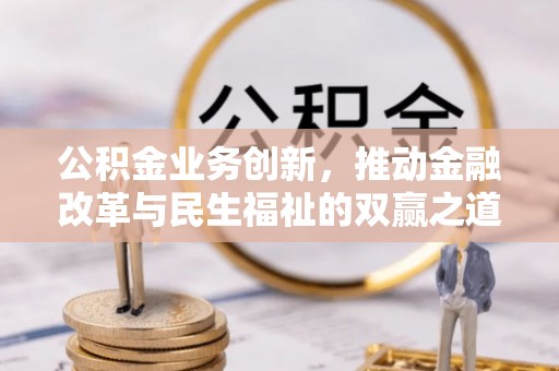 四湖公积金业务创新，推动金融改革与民生福祉的双赢之道