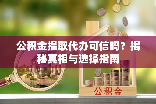 四湖公积金提取代办可信吗？揭秘真相与选择指南