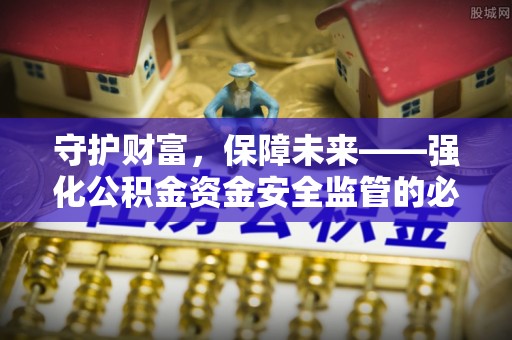 四湖守护财富，保障未来——强化公积金资金安全监管的必要性