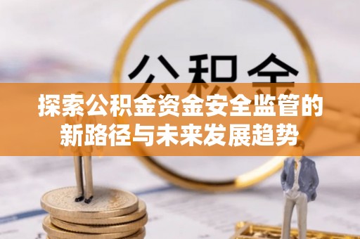 四湖探索公积金资金安全监管的新路径与未来发展趋势