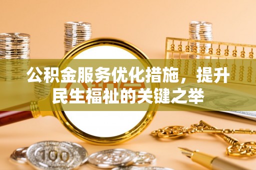 四湖公积金服务优化措施，提升民生福祉的关键之举