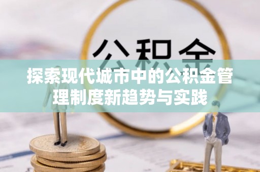 四湖探索现代城市中的公积金管理制度新趋势与实践