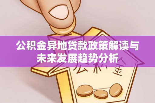 四湖公积金异地贷款政策解读与未来发展趋势分析