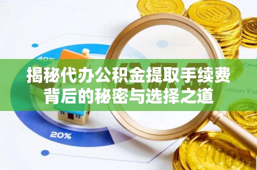 四湖揭秘代办公积金提取手续费背后的秘密与选择之道