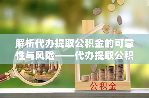 四湖解析代办提取公积金的可靠性与风险——代办提取公积金靠谱吗