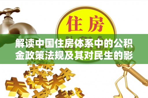 四湖解读中国住房体系中的公积金政策法规及其对民生的影响