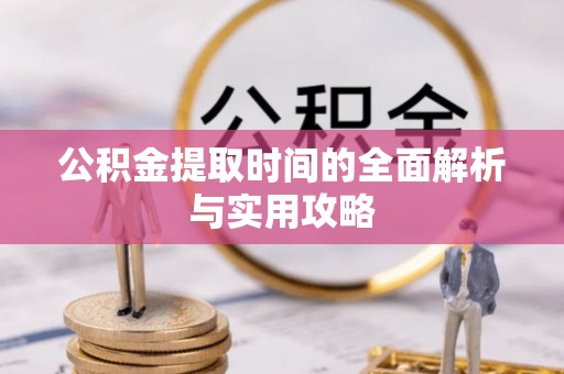 四湖公积金提取时间的全面解析与实用攻略