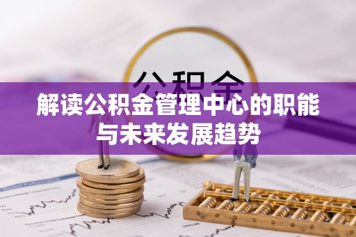四湖解读公积金管理中心的职能与未来发展趋势