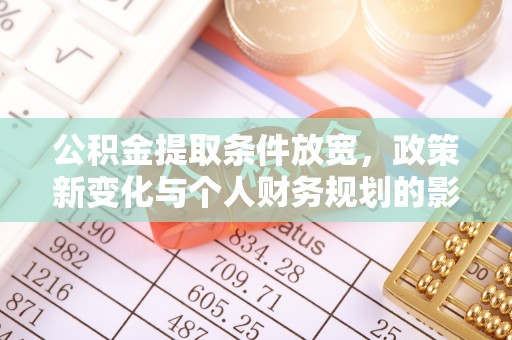 四湖公积金提取条件放宽，政策新变化与个人财务规划的影响