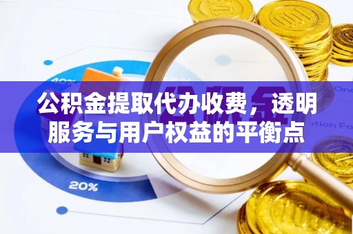 四湖公积金提取代办收费，透明服务与用户权益的平衡点