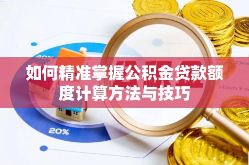 四湖如何精准掌握公积金贷款额度计算方法与技巧