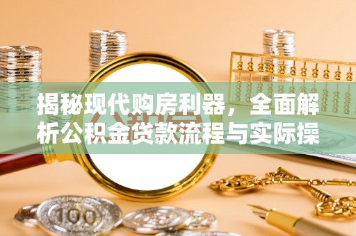 四湖揭秘现代购房利器，全面解析公积金贷款流程与实际操作指南