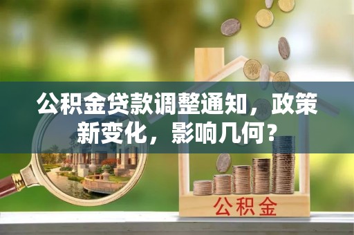 四湖公积金贷款调整通知，政策新变化，影响几何？