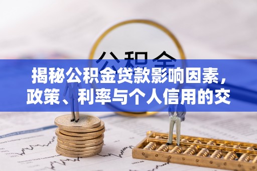 四湖揭秘公积金贷款影响因素，政策、利率与个人信用的交织作用