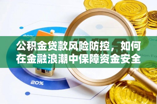 四湖公积金贷款风险防控，如何在金融浪潮中保障资金安全