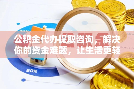 四湖公积金代办提取咨询，解决你的资金难题，让生活更轻松