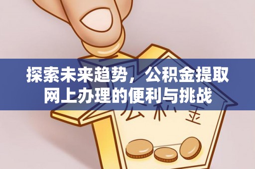 四湖探索未来趋势，公积金提取网上办理的便利与挑战