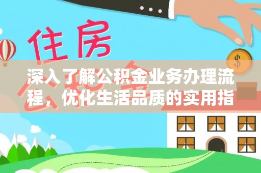 四湖深入了解公积金业务办理流程，优化生活品质的实用指南