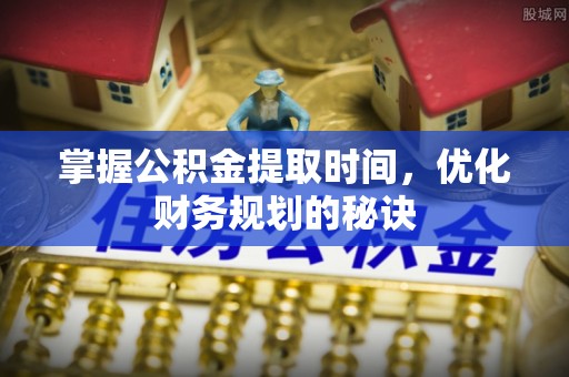 四湖掌握公积金提取时间，优化财务规划的秘诀