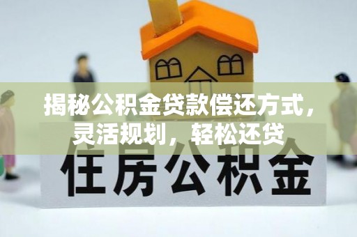四湖揭秘公积金贷款偿还方式，灵活规划，轻松还贷