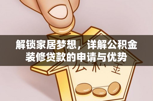 四湖解锁家居梦想，详解公积金装修贷款的申请与优势