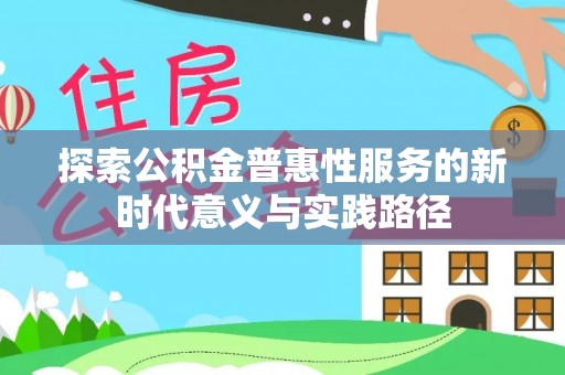 四湖探索公积金普惠性服务的新时代意义与实践路径