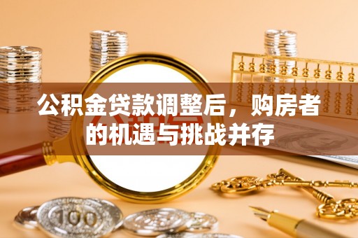 四湖公积金贷款调整后，购房者的机遇与挑战并存