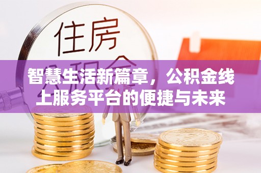 四湖智慧生活新篇章，公积金线上服务平台的便捷与未来