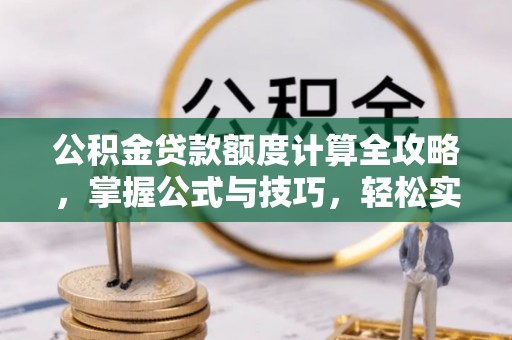 四湖公积金贷款额度计算全攻略，掌握公式与技巧，轻松实现购房梦想