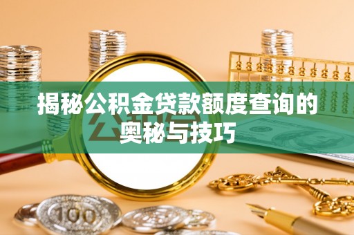 四湖揭秘公积金贷款额度查询的奥秘与技巧