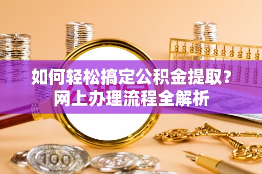 四湖如何轻松搞定公积金提取？网上办理流程全解析