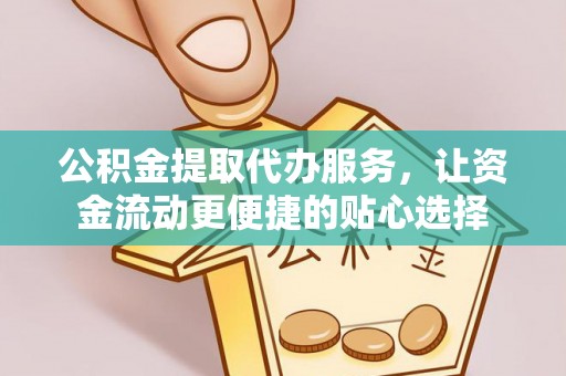 四湖公积金提取代办服务，让资金流动更便捷的贴心选择