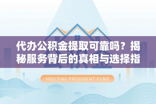 四湖代办公积金提取可靠吗？揭秘服务背后的真相与选择指南