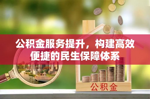 四湖公积金服务提升，构建高效便捷的民生保障体系