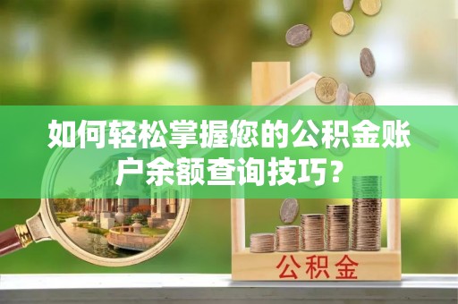 四湖如何轻松掌握您的公积金账户余额查询技巧？