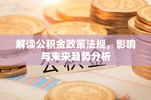 四湖解读公积金政策法规，影响与未来趋势分析
