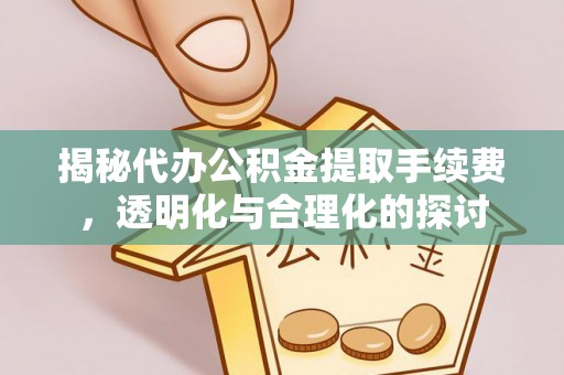 四湖揭秘代办公积金提取手续费，透明化与合理化的探讨