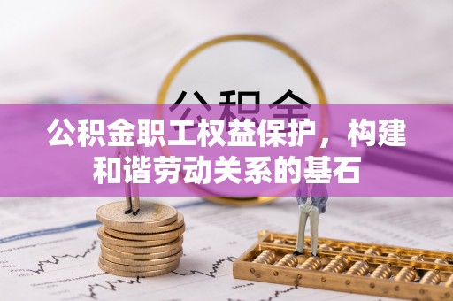 四湖公积金职工权益保护，构建和谐劳动关系的基石