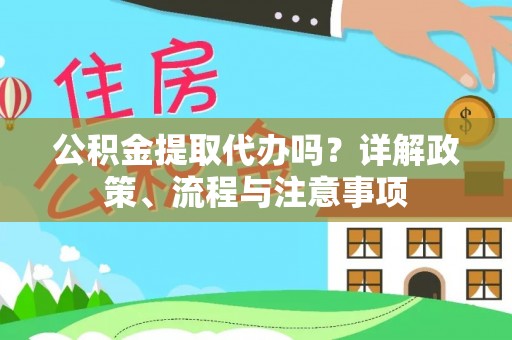 四湖公积金提取代办吗？详解政策、流程与注意事项