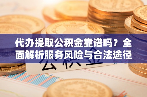 四湖代办提取公积金靠谱吗？全面解析服务风险与合法途径