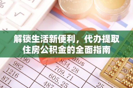四湖解锁生活新便利，代办提取住房公积金的全面指南