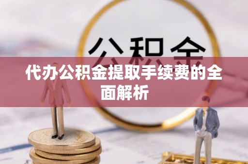 四湖代办公积金提取手续费的全面解析