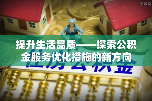 四湖提升生活品质——探索公积金服务优化措施的新方向