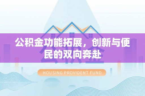 四湖公积金功能拓展，创新与便民的双向奔赴