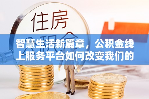 四湖智慧生活新篇章，公积金线上服务平台如何改变我们的日常