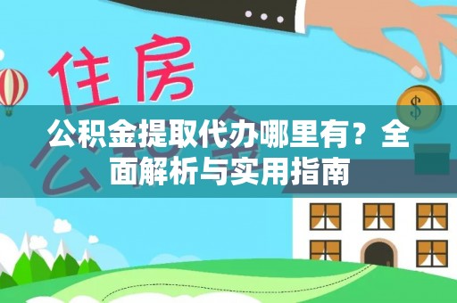 四湖公积金提取代办哪里有？全面解析与实用指南