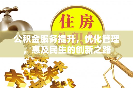 四湖公积金服务提升，优化管理，惠及民生的创新之路